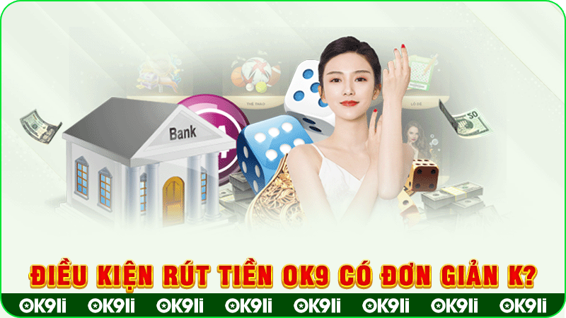 điều kiện rút tiền ok9 có đơn giản k