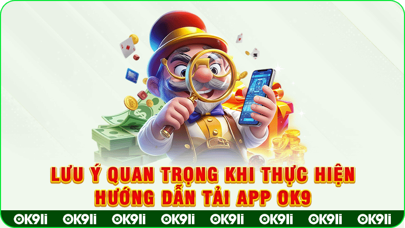 lưu ý quan trọng khi thực hiện hướng dẫn tải app ok9